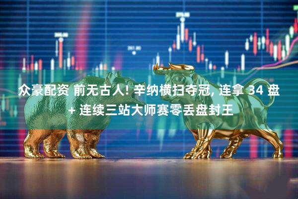 众豪配资 前无古人! 辛纳横扫夺冠, 连拿 34 盘 + 连续三站大师赛零丢盘封王