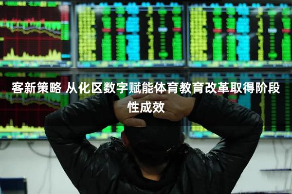 客新策略 从化区数字赋能体育教育改革取得阶段性成效