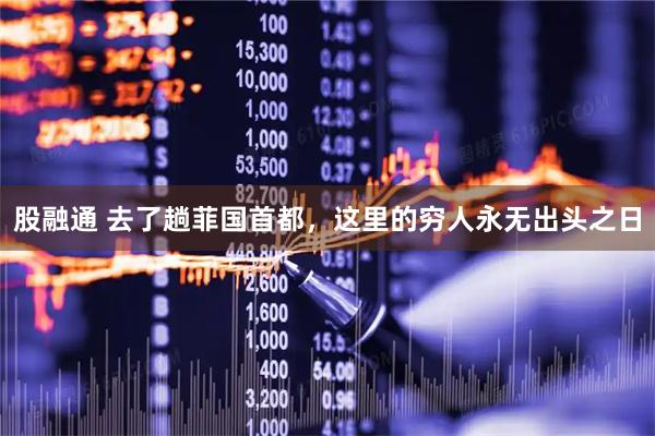股融通 去了趟菲国首都，这里的穷人永无出头之日