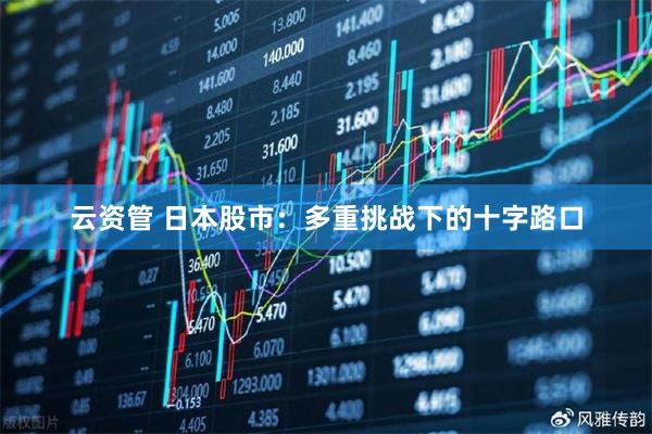 云资管 日本股市：多重挑战下的十字路口