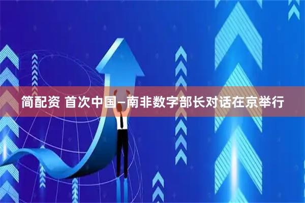 简配资 首次中国—南非数字部长对话在京举行