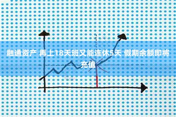 融通资产 再上18天班又能连休5天 假期余额即将充值