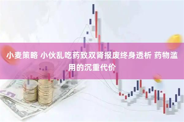 小麦策略 小伙乱吃药致双肾报废终身透析 药物滥用的沉重代价