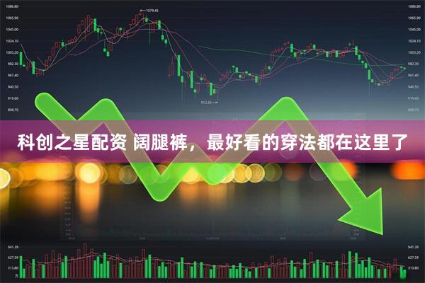 科创之星配资 阔腿裤，最好看的穿法都在这里了
