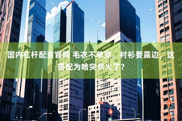 国内杠杆配资官网 毛衣不单穿，衬衫要露边，这搭配为啥突然火了？
